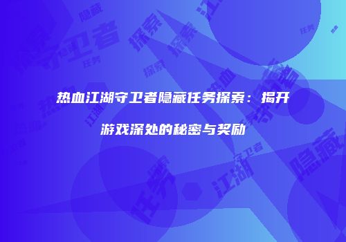 热血江湖守卫者隐藏任务探索：揭开游戏深处的秘密与奖励