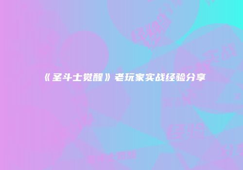 《圣斗士觉醒》老玩家实战经验分享
