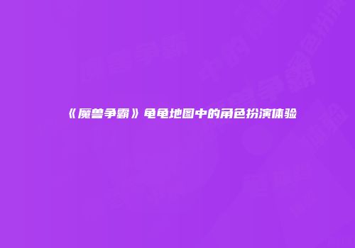 《魔兽争霸》龟龟地图中的角色扮演体验