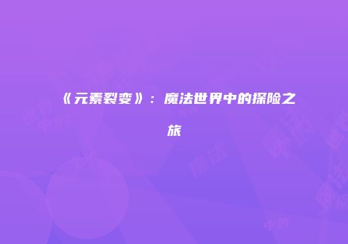 《元素裂变》：魔法世界中的探险之旅