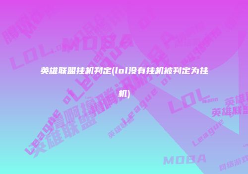英雄联盟挂机判定(lol没有挂机被判定为挂机)