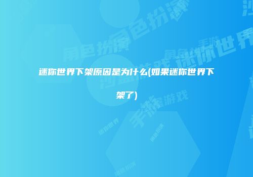 迷你世界下架原因是为什么(如果迷你世界下架了)