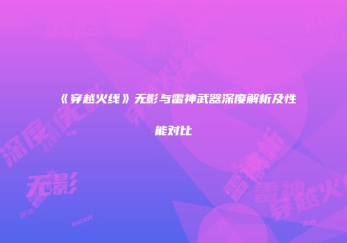 《穿越火线》无影与雷神武器深度解析及性能对比