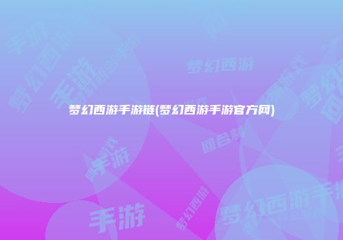梦幻西游手游链(梦幻西游手游官方网)