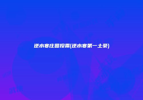 逆水寒庄园投票(逆水寒第一土豪)
