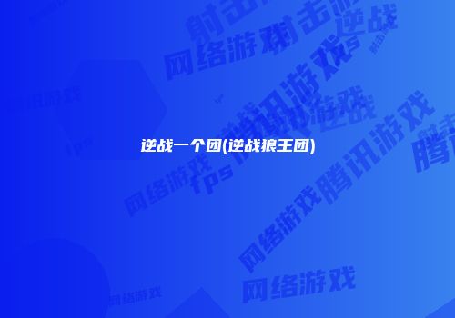 逆战一个团(逆战狼王团)