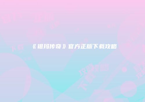 《祖玛传奇》官方正版下载攻略