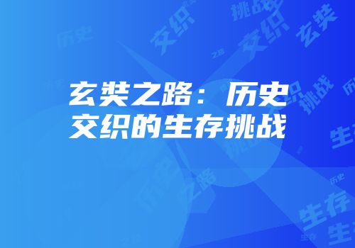 玄奘之路：历史交织的生存挑战