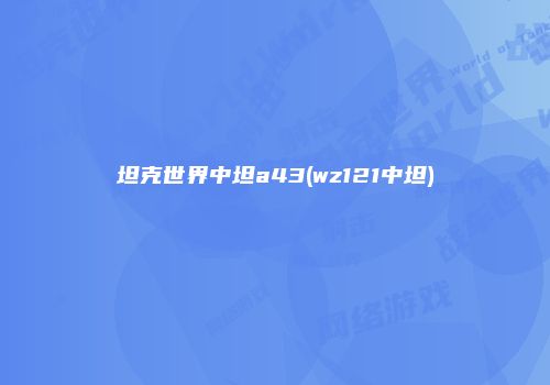坦克世界中坦a43(wz121中坦)