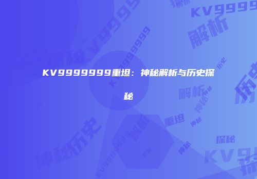 KV9999999重坦:神秘解析与历史探秘