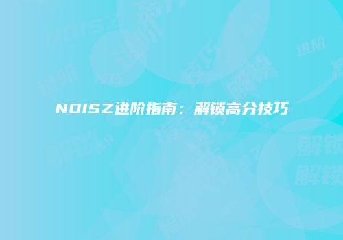 NOISZ进阶指南:解锁高分技巧