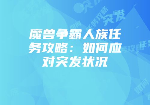 魔兽争霸人族任务攻略：如何应对突发状况