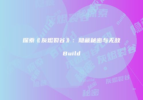 探索《灰烬裂谷》:隐藏秘密与无敌Build
