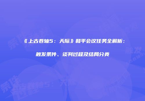 《上古卷轴5：天际》和平会议任务全解析：触发条件、谈判过程及结局分类