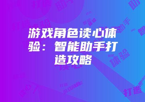 游戏角色读心体验：智能助手打造攻略