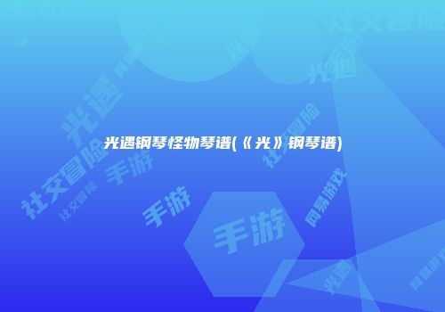 光遇钢琴怪物琴谱(《光》钢琴谱)