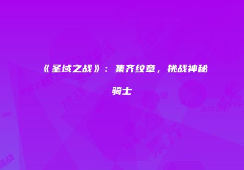 《圣域之战》：集齐纹章，挑战神秘骑士