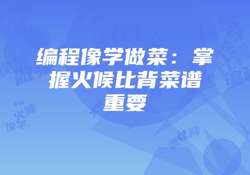 编程像学做菜：掌握火候比背菜谱重要