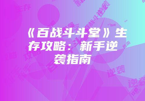 《百战斗斗堂》生存攻略：新手逆袭指南