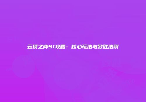 云顶之弈S1攻略：核心玩法与致胜法则