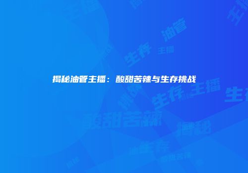 揭秘油管主播：酸甜苦辣与生存挑战