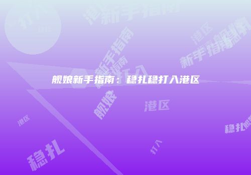 舰娘新手指南：稳扎稳打入港区
