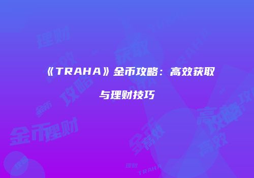 《TRAHA》金币攻略:高效获取与理财技巧