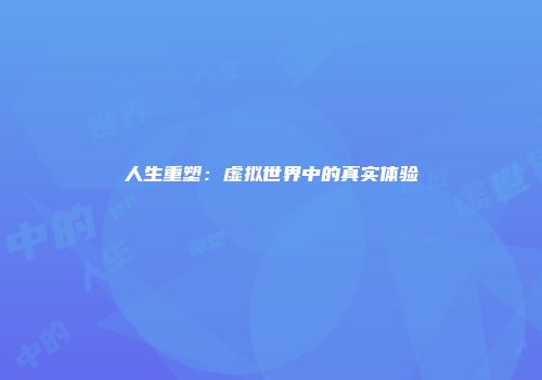 人生重塑：虚拟世界中的真实体验