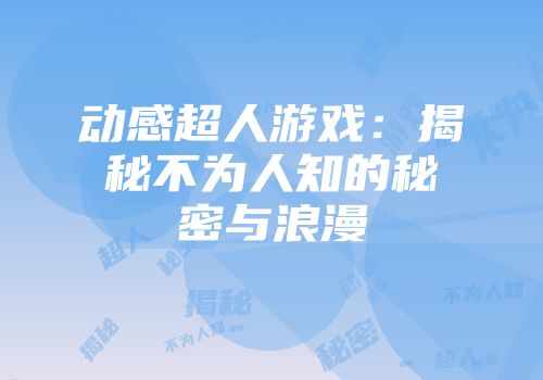 动感超人游戏：揭秘不为人知的秘密与浪漫