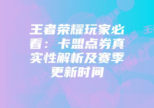王者荣耀玩家必看：卡盟点券真实性解析及赛季更新时间