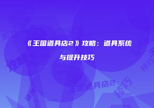 《王国道具店2》攻略：道具系统与提升技巧