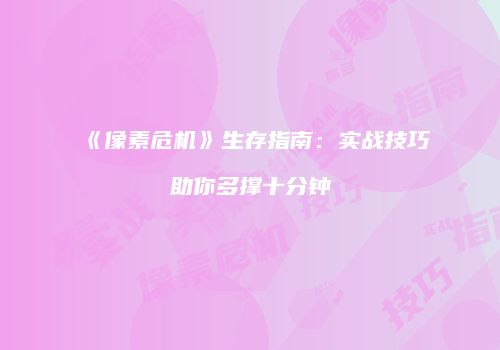 《像素危机》生存指南:实战技巧助你多撑十分钟