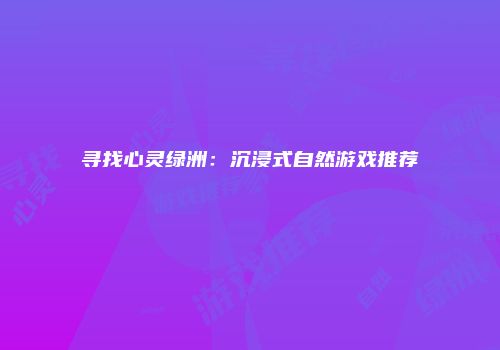 寻找心灵绿洲：沉浸式自然游戏推荐