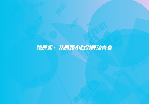跳舞机：从舞蹈小白到舞动青春