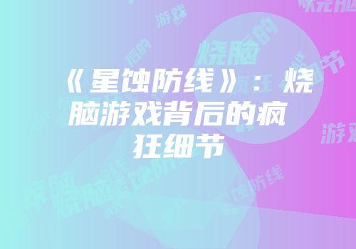 《星蚀防线》：烧脑游戏背后的疯狂细节