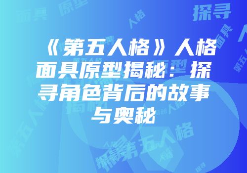 《第五人格》人格面具原型揭秘：探寻角色背后的故事与奥秘