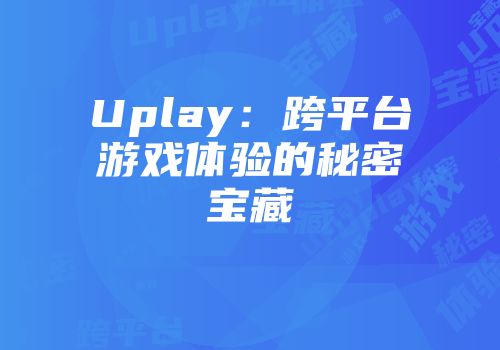 Uplay：跨平台游戏体验的秘密宝藏