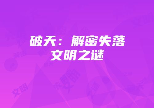 破天：解密失落文明之谜