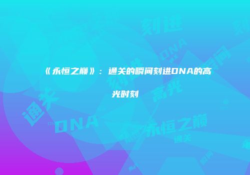 《永恒之巅》:通关的瞬间刻进DNA的高光时刻