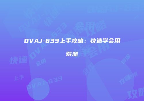 DVAJ-633上手攻略：快速学会用得溜