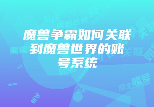 魔兽争霸如何关联到魔兽世界的账号系统