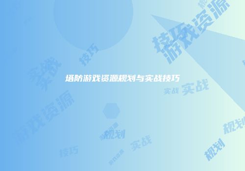 塔防游戏资源规划与实战技巧