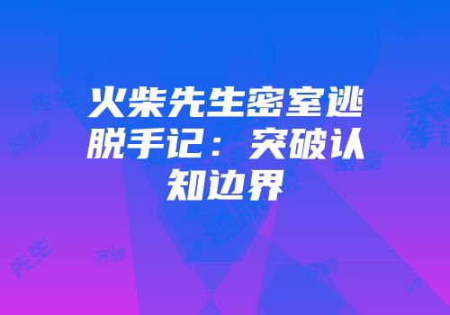 火柴先生密室逃脱手记:突破认知边界