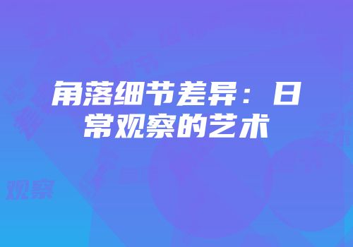 角落细节差异：日常观察的艺术