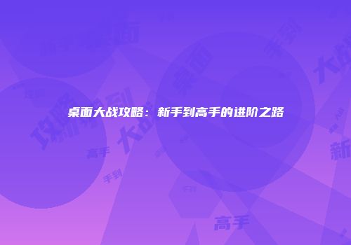 桌面大战攻略：新手到高手的进阶之路