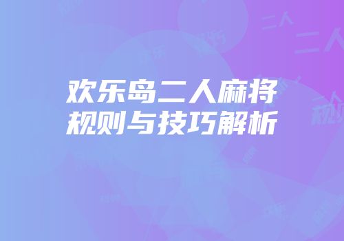 欢乐岛二人麻将规则与技巧解析