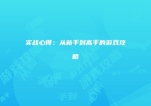 实战心得：从新手到高手的游戏攻略