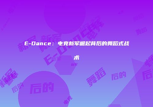 E-Dance：电竞新军崛起背后的舞蹈式战术
