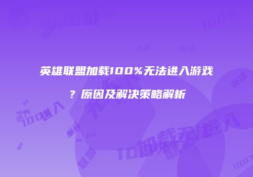 英雄联盟加载100%无法进入游戏？原因及解决策略解析
