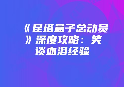 《昆塔盒子总动员》深度攻略：笑谈血泪经验
